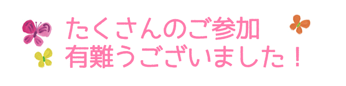 たくさんのご参加ありがとうございます。